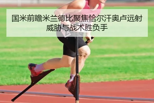 国米前瞻米兰德比聚焦恰尔汗奥卢远射威胁与战术胜负手